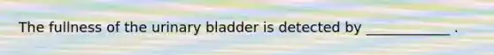 The fullness of the urinary bladder is detected by ____________ .