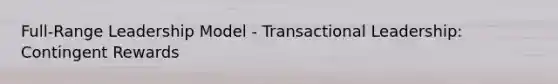 Full-Range Leadership Model - Transactional Leadership: Contingent Rewards