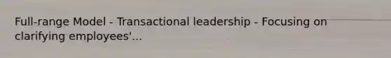 Full-range Model - Transactional leadership - Focusing on clarifying employees'...