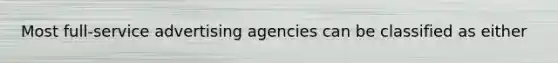 Most full-service advertising agencies can be classified as either