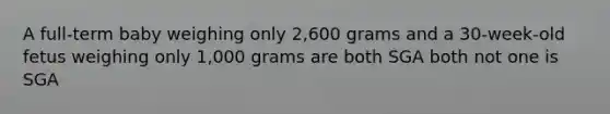 A full-term baby weighing only 2,600 grams and a 30-week-old fetus weighing only 1,000 grams are both SGA both not one is SGA