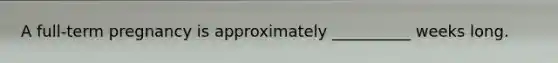 A full-term pregnancy is approximately __________ weeks long.