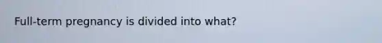 Full-term pregnancy is divided into what?