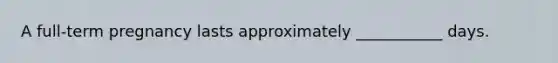 A full-term pregnancy lasts approximately ___________ days.