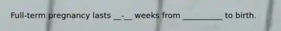 Full-term pregnancy lasts __-__ weeks from __________ to birth.