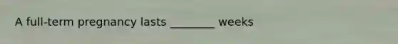 A full-term pregnancy lasts ________ weeks