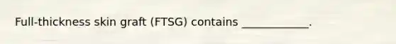 Full-thickness skin graft (FTSG) contains ____________.