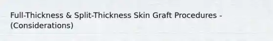 Full-Thickness & Split-Thickness Skin Graft Procedures - (Considerations)