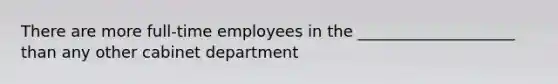 There are more full-time employees in the ____________________ than any other cabinet department