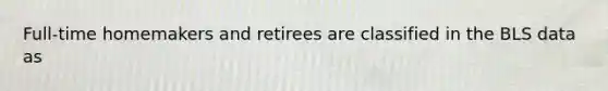 Full-time homemakers and retirees are classified in the BLS data as
