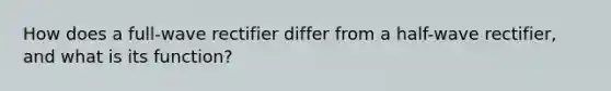 How does a full-wave rectifier differ from a half-wave rectifier, and what is its function?