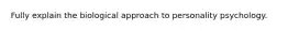 Fully explain the biological approach to personality psychology.