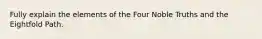 Fully explain the elements of the Four Noble Truths and the Eightfold Path.