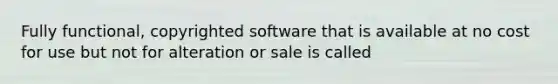 Fully functional, copyrighted software that is available at no cost for use but not for alteration or sale is called