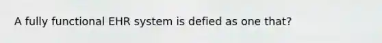 A fully functional EHR system is defied as one that?