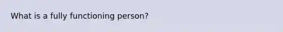 What is a fully functioning person?