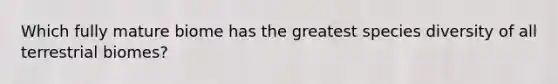 Which fully mature biome has the greatest species diversity of all terrestrial biomes?