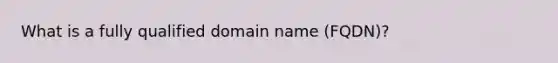 What is a fully qualified domain name (FQDN)?