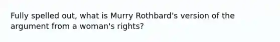 Fully spelled out, what is Murry Rothbard's version of the argument from a woman's rights?