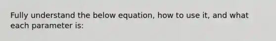 Fully understand the below equation, how to use it, and what each parameter is: