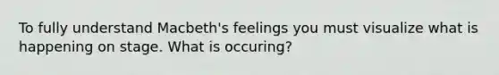 To fully understand Macbeth's feelings you must visualize what is happening on stage. What is occuring?