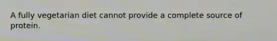 A fully vegetarian diet cannot provide a complete source of protein.