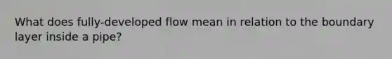 What does fully-developed flow mean in relation to the boundary layer inside a pipe?