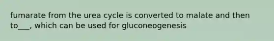 fumarate from the urea cycle is converted to malate and then to___, which can be used for gluconeogenesis