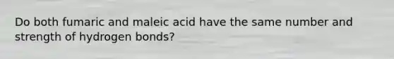 Do both fumaric and maleic acid have the same number and strength of hydrogen bonds?