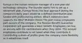 Fumiya is the human resource manager of a one-year-old technology company. The founder wants him to set up a retirement plan. Fumiya thinks the best approach during the company's early years would be a defined-contribution plan funded with profit-sharing dollars. Which statement best supports his idea? Multiple Choice The plan makes employees part-owners of the company. The Pension Benefit Guarantee Corporation will guarantee a basic benefit. Employees can buy an annuity with the contributions when they retire. The amount employees contribute is not taxed when they contribute it. Contributing a share of profits gives the company more flexibility as it establishes itself.