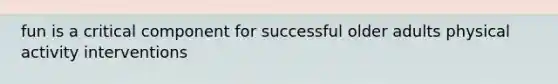 fun is a critical component for successful older adults physical activity interventions