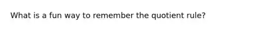 What is a fun way to remember the quotient rule?