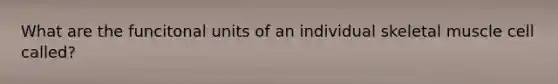 What are the funcitonal units of an individual skeletal muscle cell called?