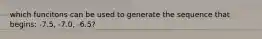 which funcitons can be used to generate the sequence that begins: -7.5, -7.0, -6.5?