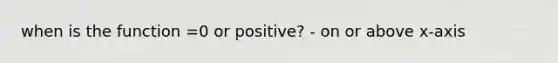 when is the function =0 or positive? - on or above x-axis