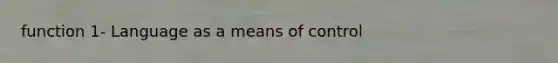 function 1- Language as a means of control