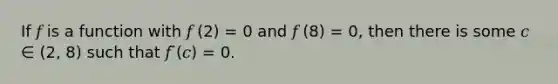 If 𝑓 is a function with 𝑓 (2) = 0 and 𝑓 (8) = 0, then there is some 𝑐 ∈ (2, 8) such that 𝑓 ̈(𝑐) = 0.