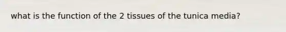 what is the function of the 2 tissues of the tunica media?