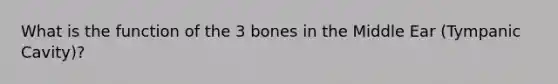 What is the function of the 3 bones in the Middle Ear (Tympanic Cavity)?