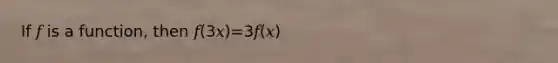 If 𝑓 is a function, then 𝑓(3𝑥)=3𝑓(𝑥)