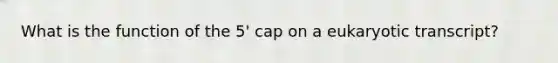 What is the function of the 5' cap on a eukaryotic transcript?