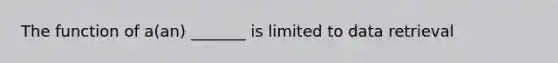 The function of a(an) _______ is limited to data retrieval