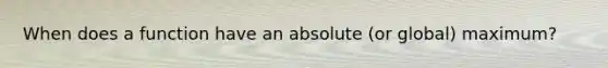 When does a function have an absolute (or global) maximum?