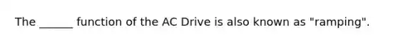 The ______ function of the AC Drive is also known as "ramping".