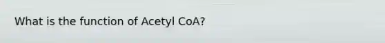 What is the function of Acetyl CoA?