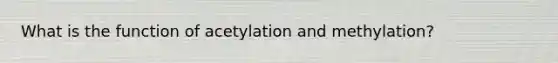 What is the function of acetylation and methylation?