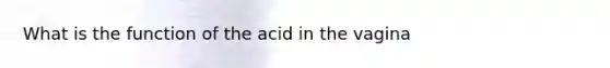 What is the function of the acid in the vagina