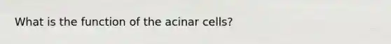 What is the function of the acinar cells?