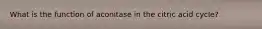 What is the function of aconitase in the citric acid cycle?