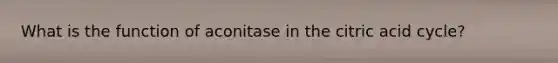 What is the function of aconitase in the citric acid cycle?